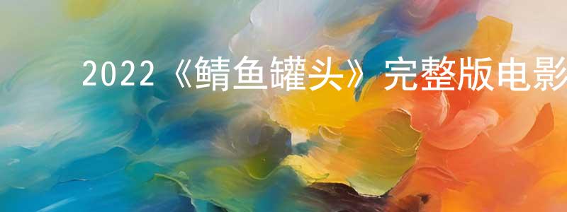 白悠然的动漫综艺大全,2022《鲭鱼罐头》完整版电影/在线观看/百度云-美剧天堂